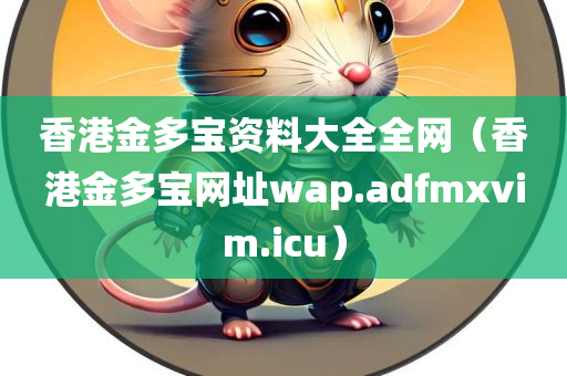 香港金多宝资料大全全网（香港金多宝网址wap.adfmxvim.icu）