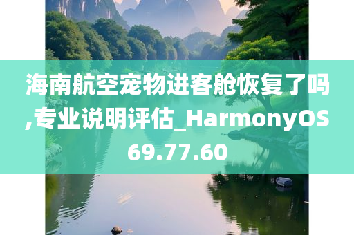 海南航空宠物进客舱恢复了吗,专业说明评估_HarmonyOS69.77.60