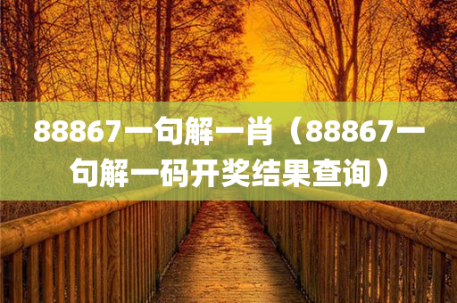 88867一句解一肖（88867一句解一码开奖结果查询）