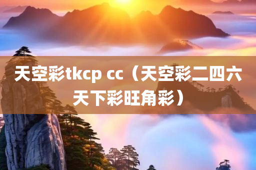 天空彩tkcp cc（天空彩二四六天下彩旺角彩）