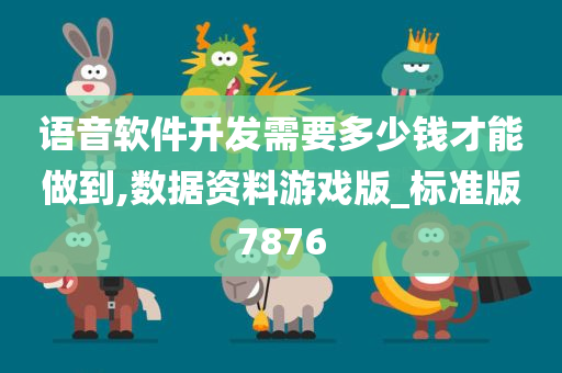 语音软件开发需要多少钱才能做到,数据资料游戏版_标准版7876