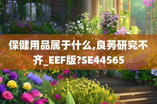 保健用品属于什么,良莠研究不齐_EEF版?SE44565