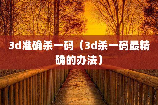 3d准确杀一码（3d杀一码最精确的办法）