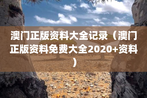 澳门正版资料大全记录（澳门正版资料免费大全2020+资料）