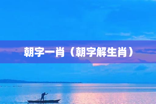 朝字一肖（朝字解生肖）