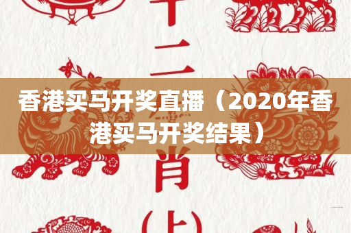 香港买马开奖直播（2020年香港买马开奖结果）