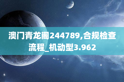 澳门青龙阁244789,合规检查流程_机动型3.962