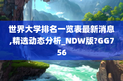 世界大学排名一览表最新消息,精选动态分析_NDW版?GG756