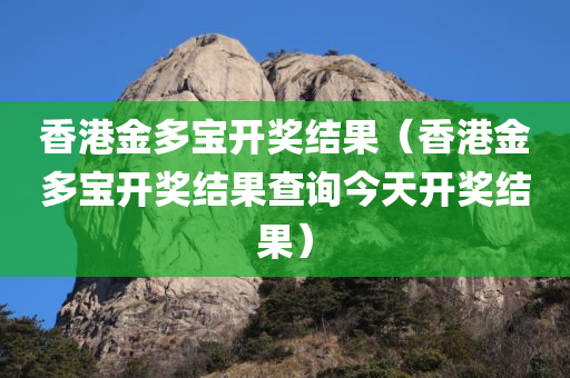 香港金多宝开奖结果（香港金多宝开奖结果查询今天开奖结果）