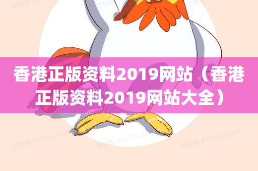 香港正版资料2019网站（香港正版资料2019网站大全）