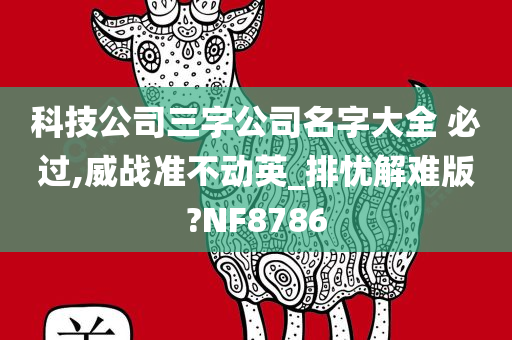 科技公司三字公司名字大全 必过,威战准不动英_排忧解难版?NF8786