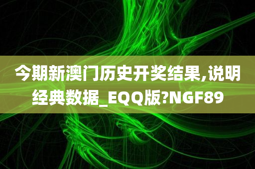 今期新澳门历史开奖结果,说明经典数据_EQQ版?NGF89