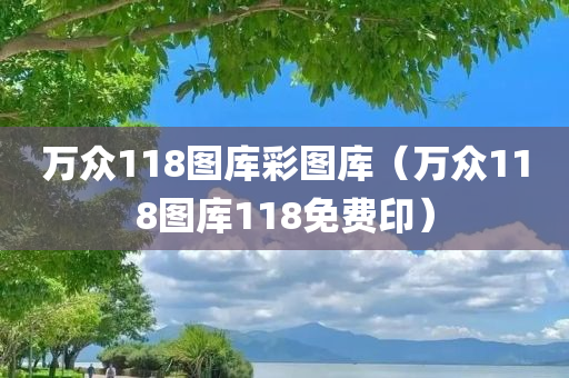 万众118图库彩图库（万众118图库118免费印）