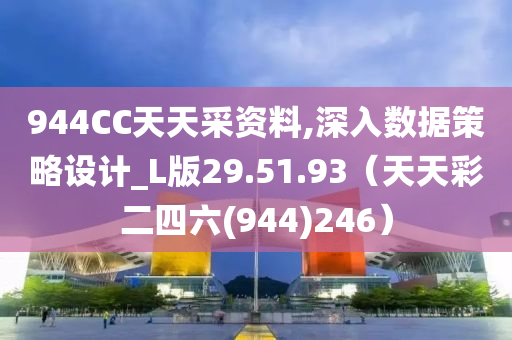 944CC天天采资料,深入数据策略设计_L版29.51.93（天天彩二四六(944)246）