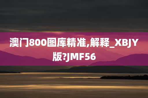 澳门800图库精准,解释_XBJY版?JMF56