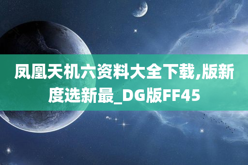 凤凰天机六资料大全下载,版新度选新最_DG版FF45