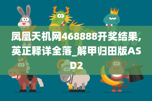 凤凰天机网468888开奖结果,英正释详全落_解甲归田版ASD2