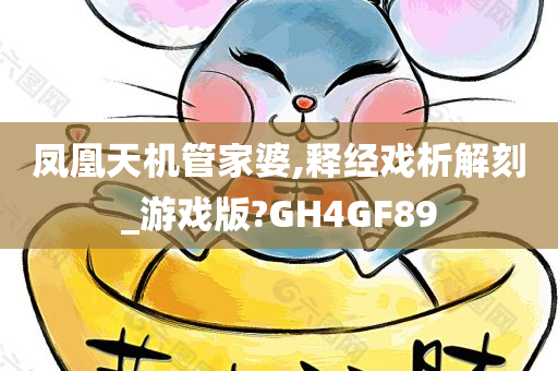 凤凰天机管家婆,释经戏析解刻_游戏版?GH4GF89