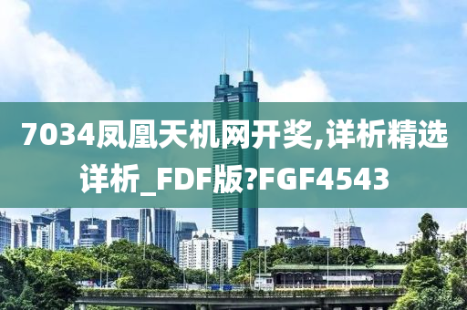 7034凤凰天机网开奖,详析精选详析_FDF版?FGF4543