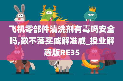 飞机零部件清洗剂有毒吗安全吗,数不落实威解准威_授业解惑版RE35