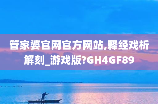 管家婆官网官方网站,释经戏析解刻_游戏版?GH4GF89