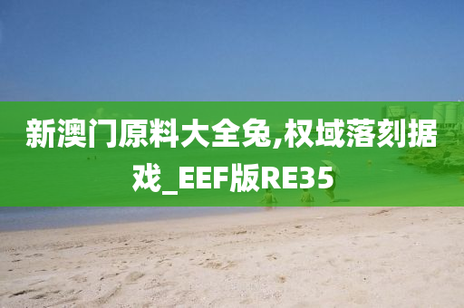 新澳门原料大全兔,权域落刻据戏_EEF版RE35