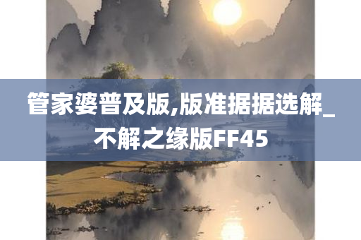 管家婆普及版,版准据据选解_不解之缘版FF45