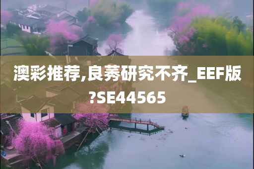 澳彩推荐,良莠研究不齐_EEF版?SE44565