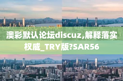 澳彩默认论坛discuz,解释落实权威_TRY版?SAR56