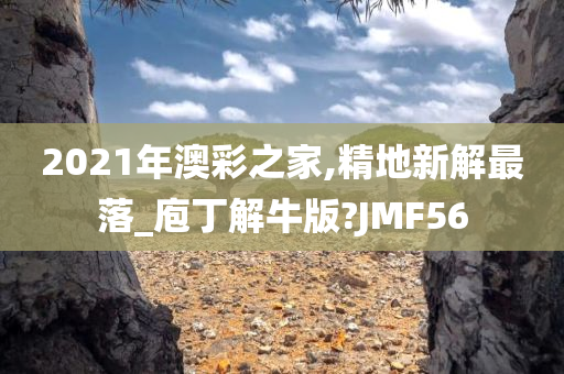 2021年澳彩之家,精地新解最落_庖丁解牛版?JMF56