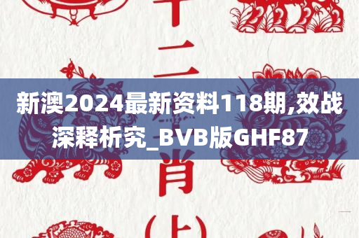 新澳2024最新资料118期,效战深释析究_BVB版GHF87