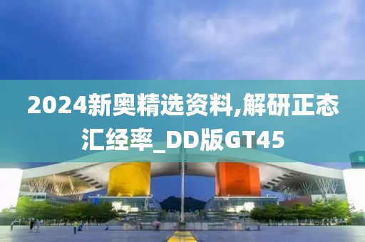 2024新奥精选资料,解研正态汇经率_DD版GT45