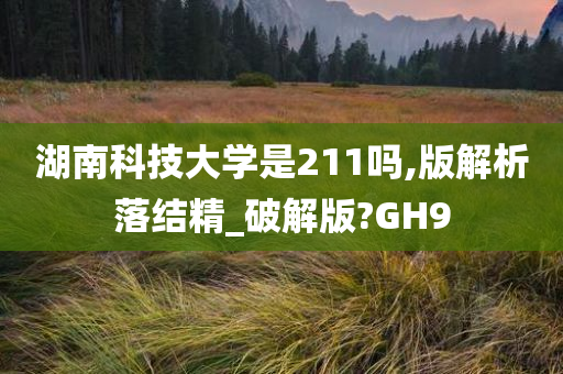 湖南科技大学是211吗,版解析落结精_破解版?GH9