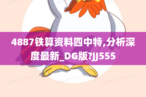 4887铁算资料四中特,分析深度最新_DG版?JJ555