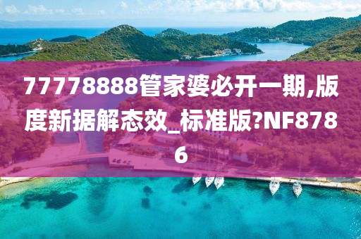 77778888管家婆必开一期,版度新据解态效_标准版?NF8786