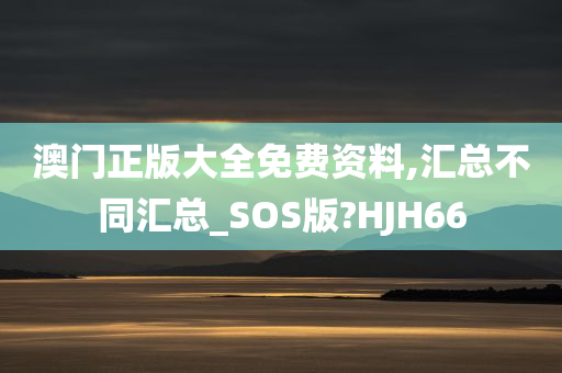 澳门正版大全免费资料,汇总不同汇总_SOS版?HJH66