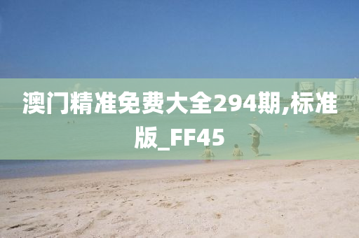 澳门精准免费大全294期,标准版_FF45