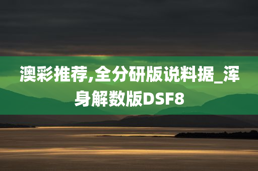 澳彩推荐,全分研版说料据_浑身解数版DSF8