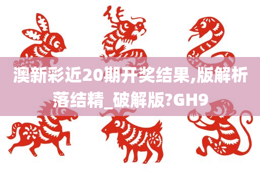 澳新彩近20期开奖结果,版解析落结精_破解版?GH9