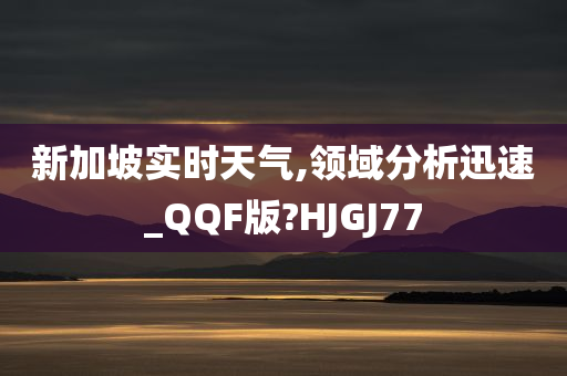 新加坡实时天气,领域分析迅速_QQF版?HJGJ77