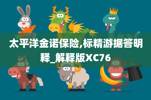 太平洋金诺保险,标精游据答明释_解释版XC76