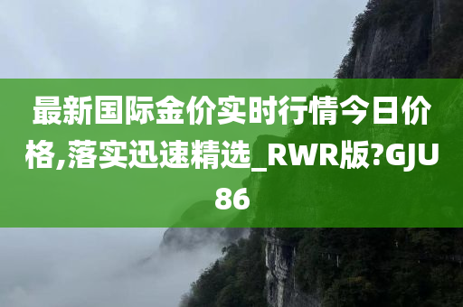 最新国际金价实时行情今日价格,落实迅速精选_RWR版?GJU86