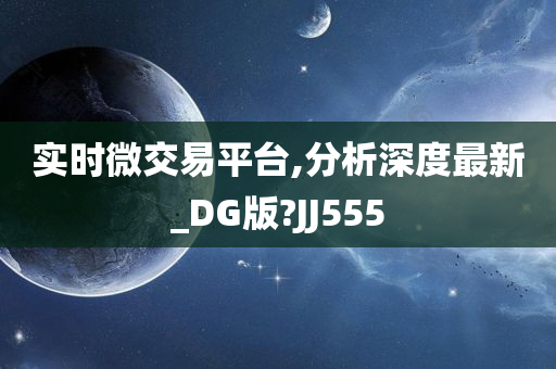 实时微交易平台,分析深度最新_DG版?JJ555