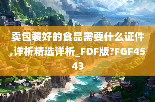 卖包装好的食品需要什么证件,详析精选详析_FDF版?FGF4543