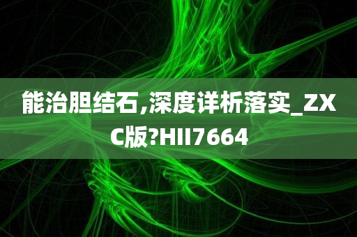 能治胆结石,深度详析落实_ZXC版?HII7664