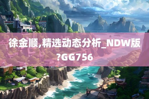 徐金顺,精选动态分析_NDW版?GG756