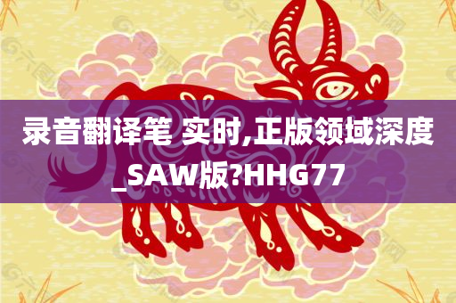 录音翻译笔 实时,正版领域深度_SAW版?HHG77