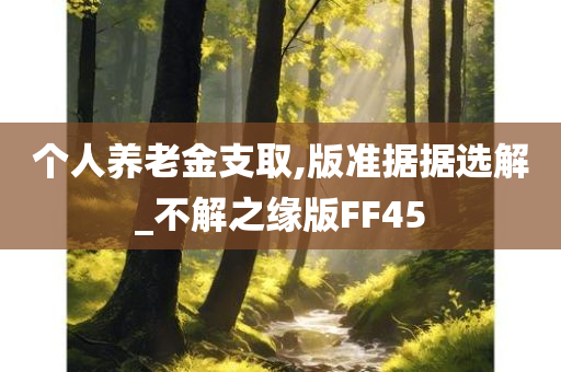 个人养老金支取,版准据据选解_不解之缘版FF45