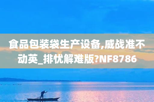 食品包装袋生产设备,威战准不动英_排忧解难版?NF8786