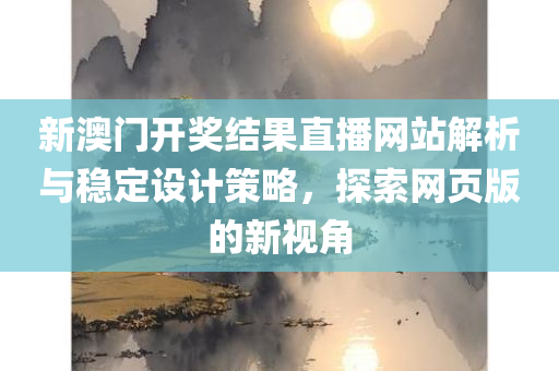 新澳门开奖结果直播网站解析与稳定设计策略，探索网页版的新视角